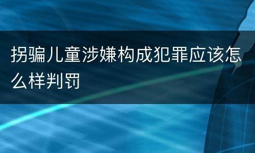 拐骗儿童涉嫌构成犯罪应该怎么样判罚