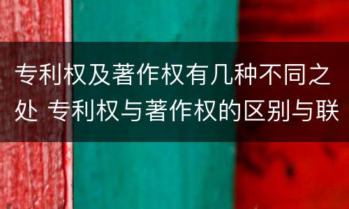专利权及著作权有几种不同之处 专利权与著作权的区别与联系
