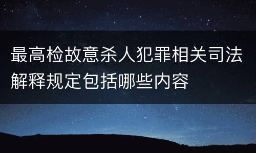 最高检故意杀人犯罪相关司法解释规定包括哪些内容