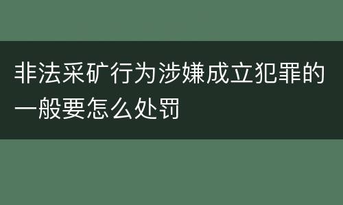 非法采矿行为涉嫌成立犯罪的一般要怎么处罚
