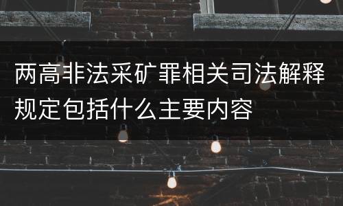 两高非法采矿罪相关司法解释规定包括什么主要内容
