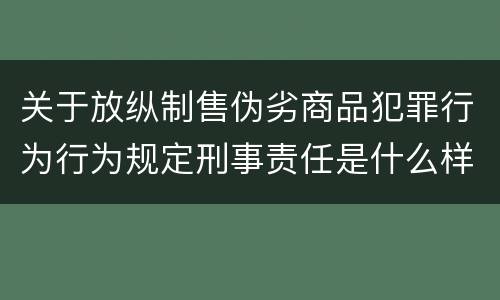关于放纵制售伪劣商品犯罪行为行为规定刑事责任是什么样