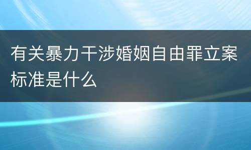 有关暴力干涉婚姻自由罪立案标准是什么
