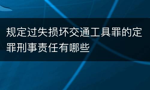 规定过失损坏交通工具罪的定罪刑事责任有哪些