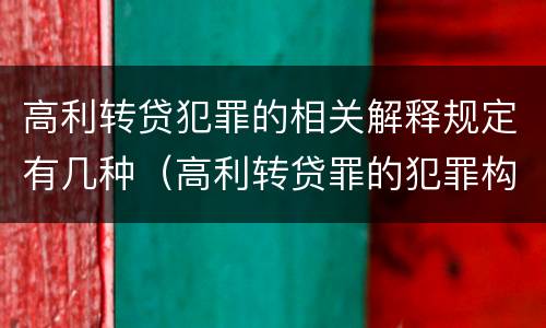 高利转贷犯罪的相关解释规定有几种（高利转贷罪的犯罪构成）