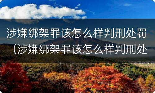 涉嫌绑架罪该怎么样判刑处罚（涉嫌绑架罪该怎么样判刑处罚金）