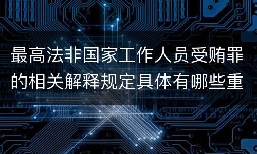 最高法非国家工作人员受贿罪的相关解释规定具体有哪些重要内容