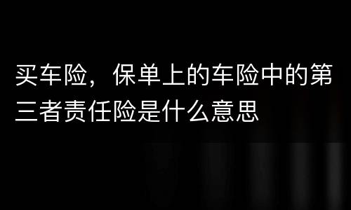 买车险，保单上的车险中的第三者责任险是什么意思