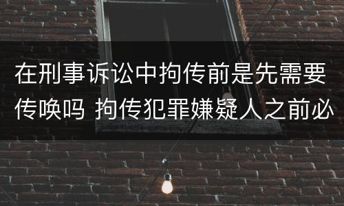 在刑事诉讼中拘传前是先需要传唤吗 拘传犯罪嫌疑人之前必须先传唤