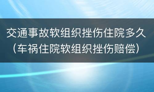 交通事故软组织挫伤住院多久（车祸住院软组织挫伤赔偿）
