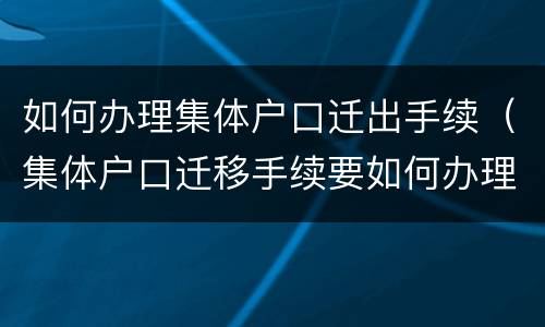 如何办理集体户口迁出手续（集体户口迁移手续要如何办理）