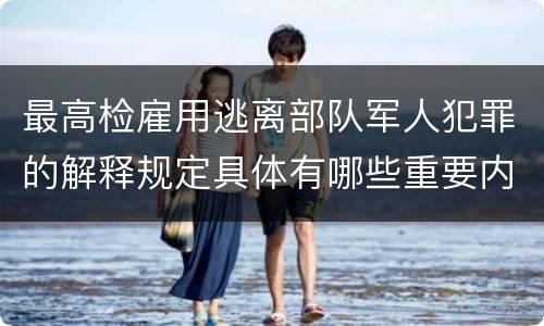 最高检雇用逃离部队军人犯罪的解释规定具体有哪些重要内容