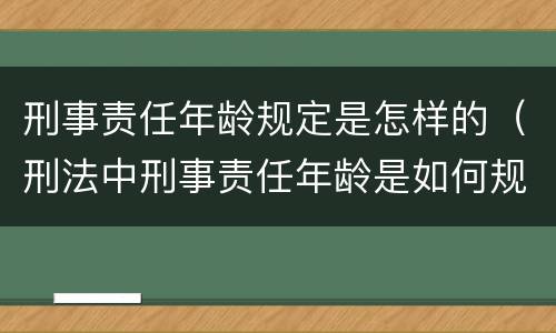 刑事责任年龄规定是怎样的（刑法中刑事责任年龄是如何规定的）