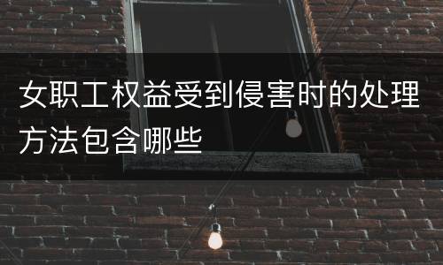 女职工权益受到侵害时的处理方法包含哪些