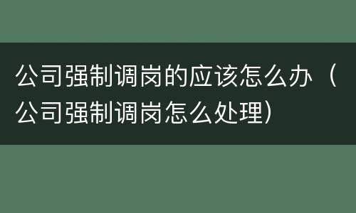 公司强制调岗的应该怎么办（公司强制调岗怎么处理）