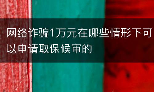 网络诈骗1万元在哪些情形下可以申请取保候审的