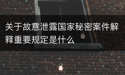 关于故意泄露国家秘密案件解释重要规定是什么