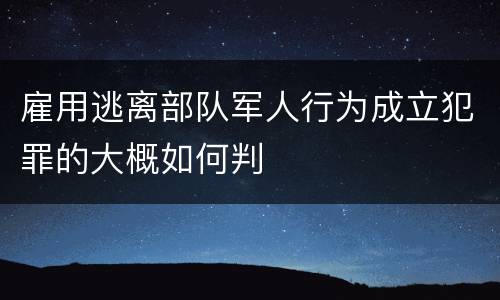 雇用逃离部队军人行为成立犯罪的大概如何判