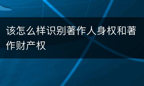 该怎么样识别著作人身权和著作财产权