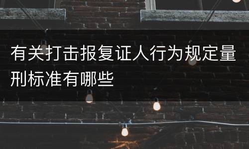 有关打击报复证人行为规定量刑标准有哪些