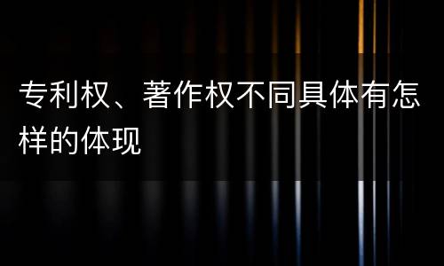 专利权、著作权不同具体有怎样的体现