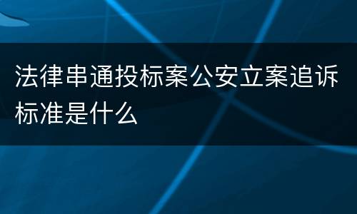 法律串通投标案公安立案追诉标准是什么