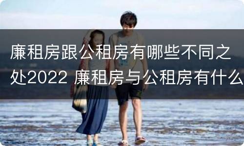 廉租房跟公租房有哪些不同之处2022 廉租房与公租房有什么不同