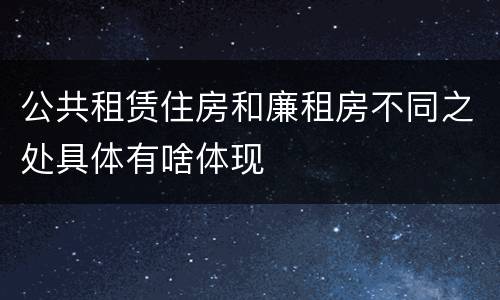 公共租赁住房和廉租房不同之处具体有啥体现