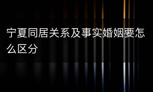 宁夏同居关系及事实婚姻要怎么区分