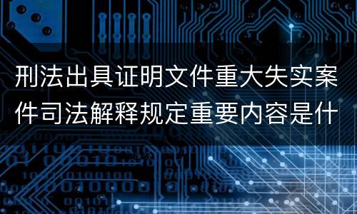 刑法出具证明文件重大失实案件司法解释规定重要内容是什么