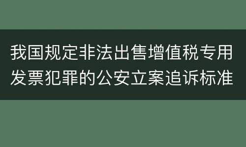 我国规定非法出售增值税专用发票犯罪的公安立案追诉标准是怎么规定