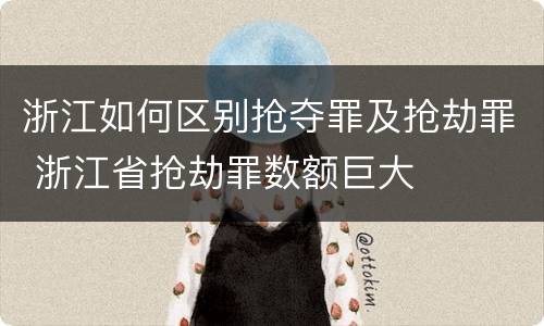 浙江如何区别抢夺罪及抢劫罪 浙江省抢劫罪数额巨大
