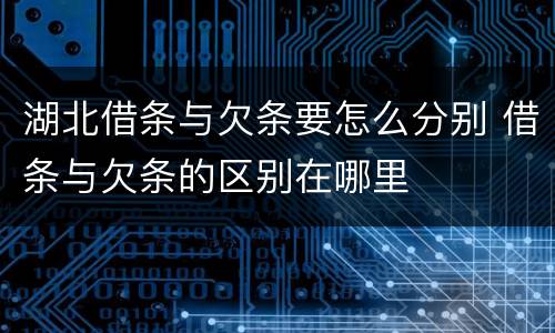 湖北借条与欠条要怎么分别 借条与欠条的区别在哪里