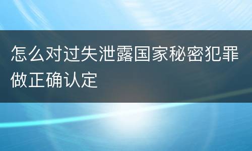 怎么对过失泄露国家秘密犯罪做正确认定
