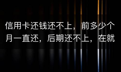 信用卡还钱还不上，前多少个月一直还，后期还不上，在就是无钱还，结婚会要怎样样