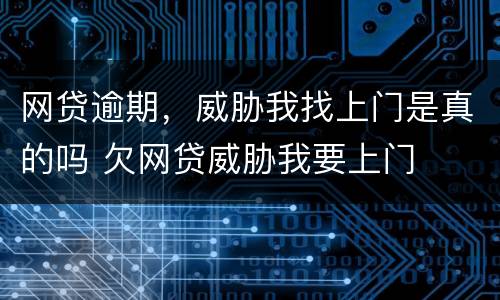 网贷逾期，威胁我找上门是真的吗 欠网贷威胁我要上门