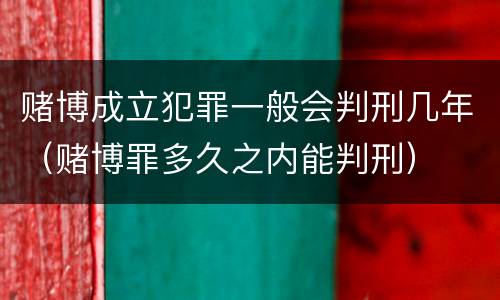 赌博成立犯罪一般会判刑几年（赌博罪多久之内能判刑）