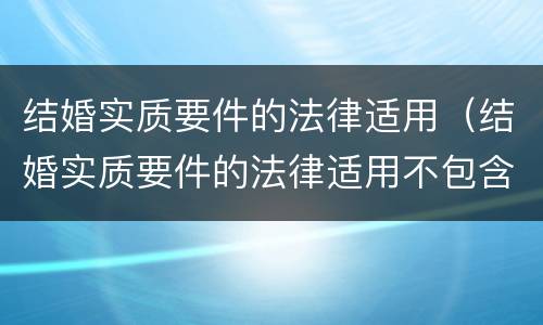 结婚实质要件的法律适用（结婚实质要件的法律适用不包含）