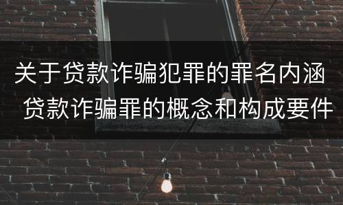 关于贷款诈骗犯罪的罪名内涵 贷款诈骗罪的概念和构成要件