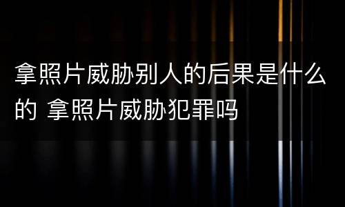 拿照片威胁别人的后果是什么的 拿照片威胁犯罪吗