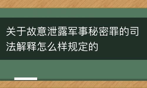 关于故意泄露军事秘密罪的司法解释怎么样规定的