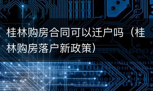 桂林购房合同可以迁户吗（桂林购房落户新政策）