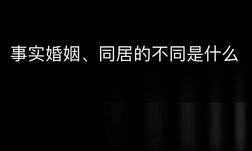 事实婚姻、同居的不同是什么