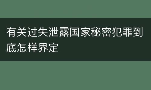 有关过失泄露国家秘密犯罪到底怎样界定
