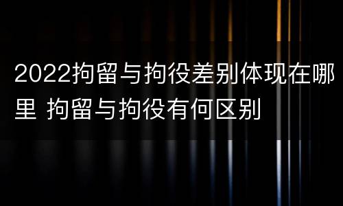 2022拘留与拘役差别体现在哪里 拘留与拘役有何区别