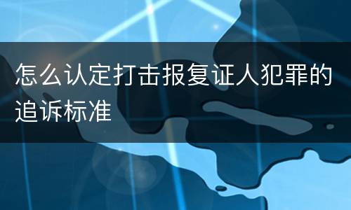 怎么认定打击报复证人犯罪的追诉标准
