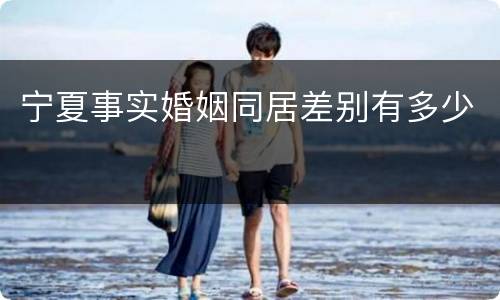 宁夏事实婚姻同居差别有多少