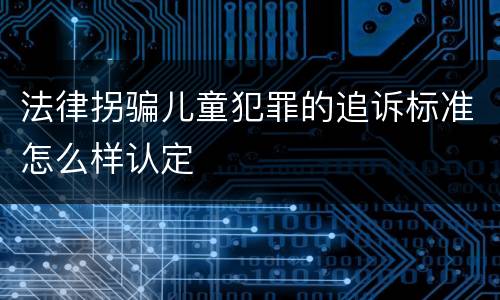 法律拐骗儿童犯罪的追诉标准怎么样认定