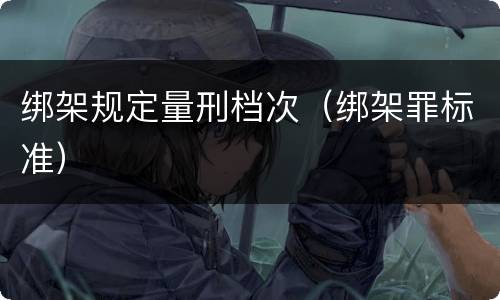 绑架规定量刑档次（绑架罪标准）