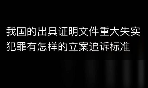 我国的出具证明文件重大失实犯罪有怎样的立案追诉标准